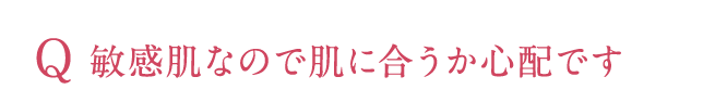 敏感肌なので肌に合うか心配です。
