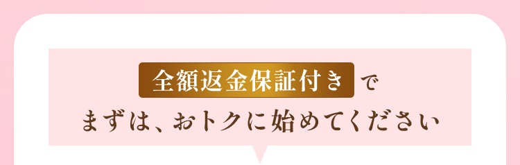 全額返金保証付きでまずは、おトクに始めてください