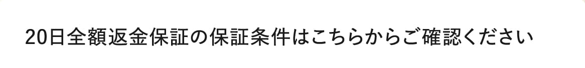 20日全額返金保証の保証条件はこちらからご確認ください