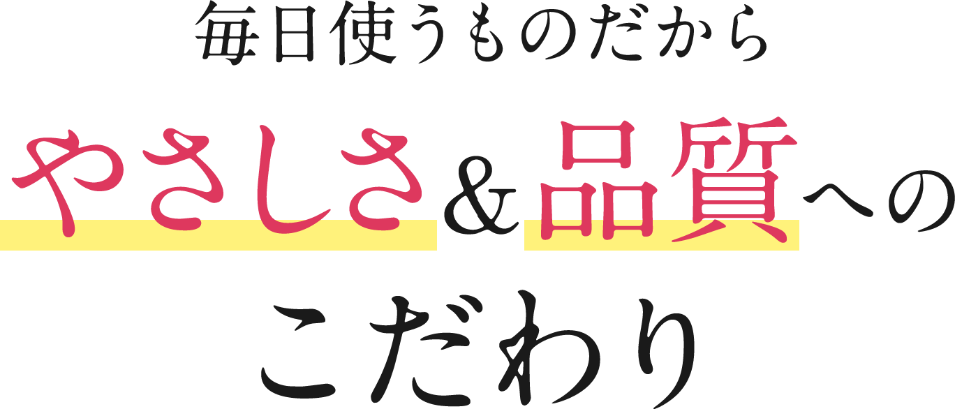 やさしさ&品質へのこだわり