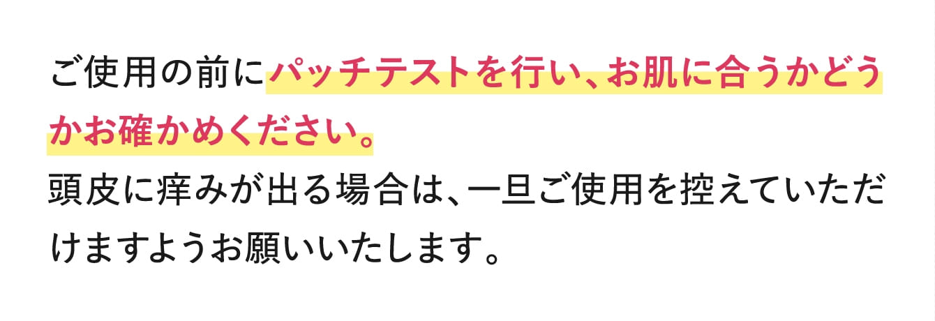ご使用の前にパッチテストを行い、お肌に合うかどうかお確かめください。