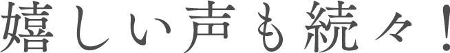 嬉しい声も続々！