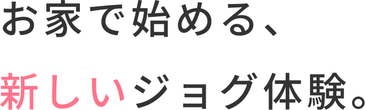 お家で始める、新しいジョグ体験。