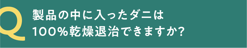 Q 製品の中に入ったダニは100%乾燥退治できますか？
