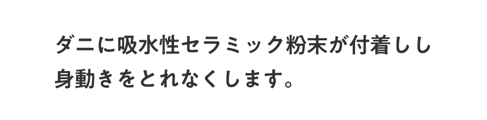 ダニに吸水性セラミック粉末が付着し身動きをとれなくします。