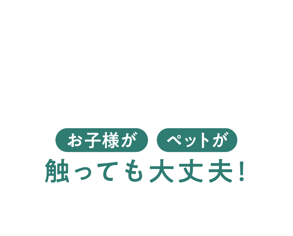 お子様がペットが触っても大丈夫！