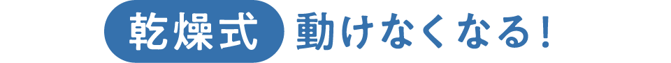 乾燥式 動けなくなる！