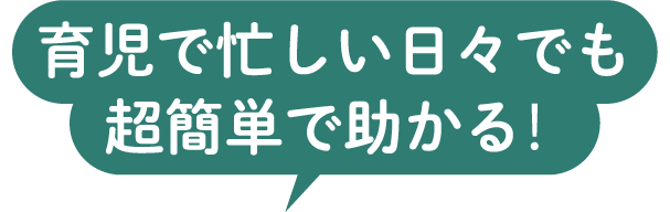 育児で忙しい日々でも超簡単で助かる！