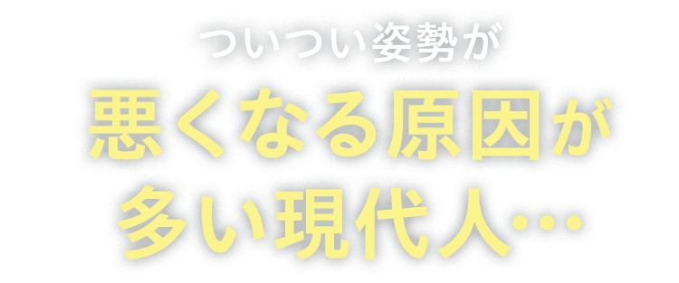 ついつい姿勢が悪くなる原因が多い現代人…