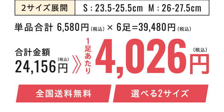 2サイズ展開 S : 23.5-25.5cm  M : 26-27.5cm 合計金額 24,156円（税込）1足あたり4,026円（税込）全国送料無料 選べる2サイズ