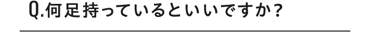 Q.何足持っているといいですか？