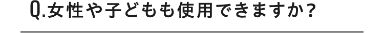 Q.女性や子どもも使用できますか？