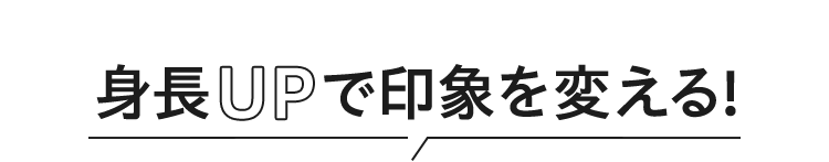 身長UPで印象を変える!