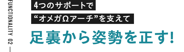 4つのサポートで “オメガΩアーチ”を支えて足裏から姿勢を正す!