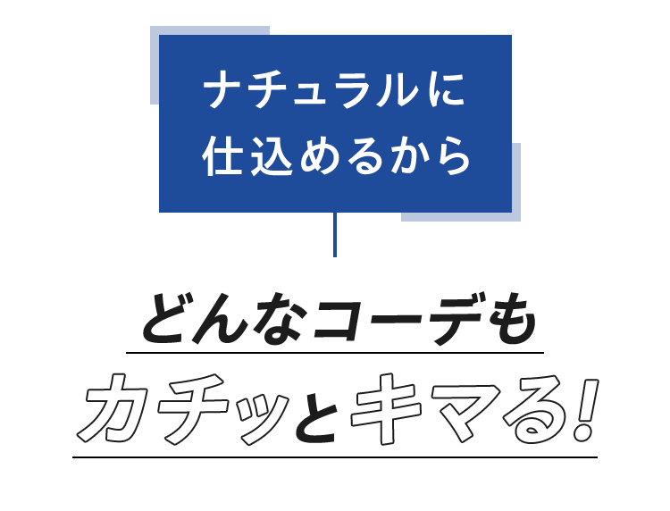 ナチュラルに仕込めるから どんなコーデもカチッとキマる!