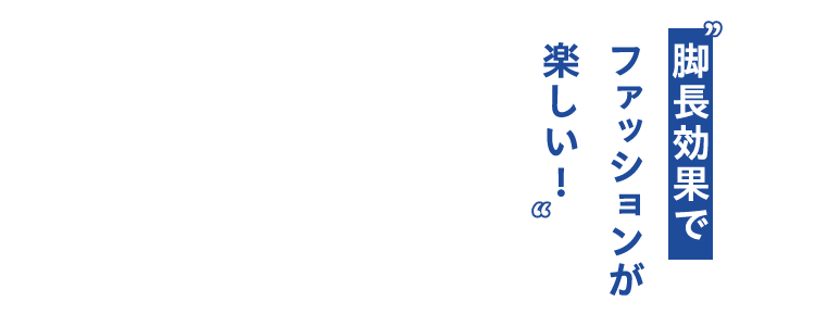 脚長効果でファッションが楽しい!