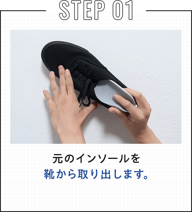 STEP 01 元のインソールを靴から取り出します。