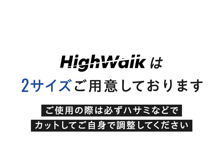 HighWalkは2サイズご用意しております ご使用の際は必ずハサミなどで カットしてご自身で調整してください