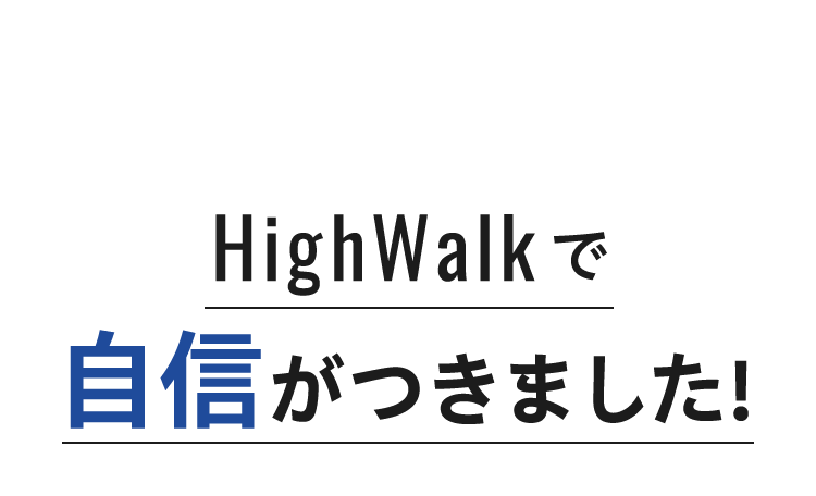 HighWalkで自信がつきました!