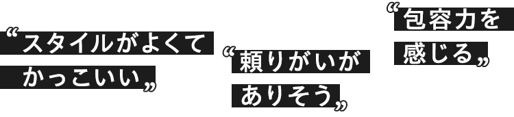 スタイルがよくてかっこいい、頼りがいがありそう、包容力を感じる