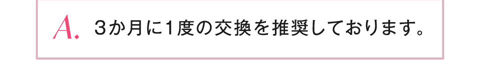 3か月に1度の交換を推奨しております。