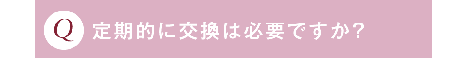 定期的に交換は必要ですか？