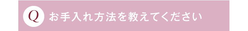 お手入れ方法を教えてください