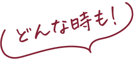 どんな時も！