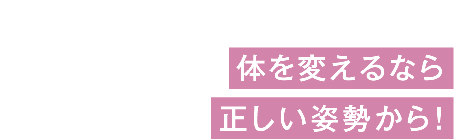 USER’S VOICE 01 - 体を変えるなら正しい姿勢から！