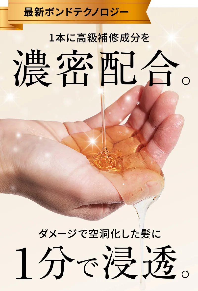 最新ボンドテクノロジー　1本に高級補修成分を濃密配合。ダメージで空洞化した髪に1分で浸透。