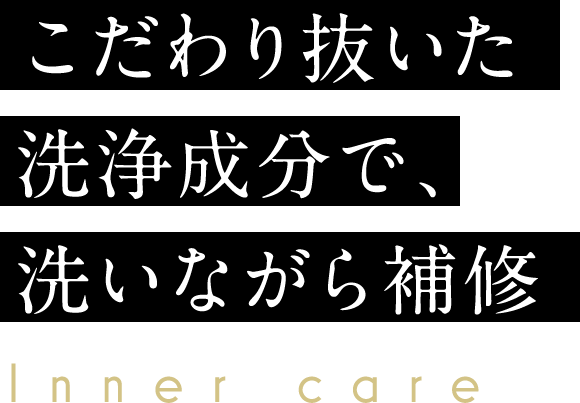 こだわり抜いた洗浄成分で、洗いながら補修