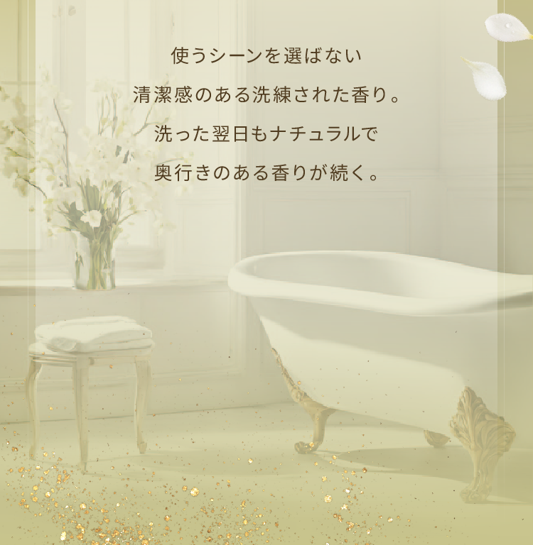 使うシーンを選ばない清潔感のある洗練された香り。洗った翌日もナチュラルで奥行きのある香りが続く。