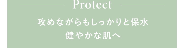 Protect 攻めながらもしっかりと保水健やかな肌へ