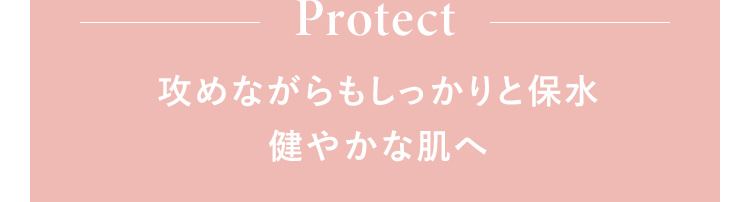 Protect 攻めながらもしっかりと保水健やかな肌へ