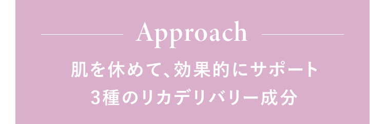 Approach 肌を休めて、効果的にサポート 3種のリカデリバリー成分