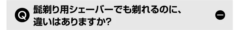Q. 髭剃り用シェーバーでも剃れるのに、違いはありますか？