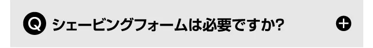 Q. シェービングフォームは必要ですか？