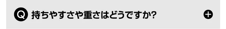 Q. 持ちやすさや重さはどうですか？