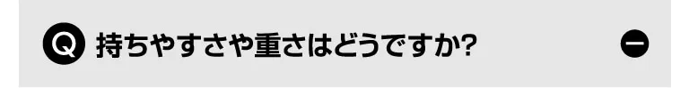 Q. 持ちやすさや重さはどうですか？
