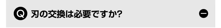 Q. 刃の交換は必要ですか？
