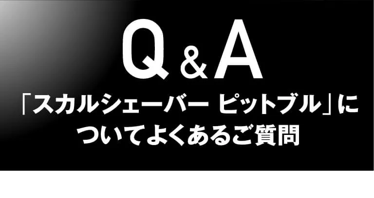 Q&A 「スカルシェーバー ピットブル」についてよくあるご質問