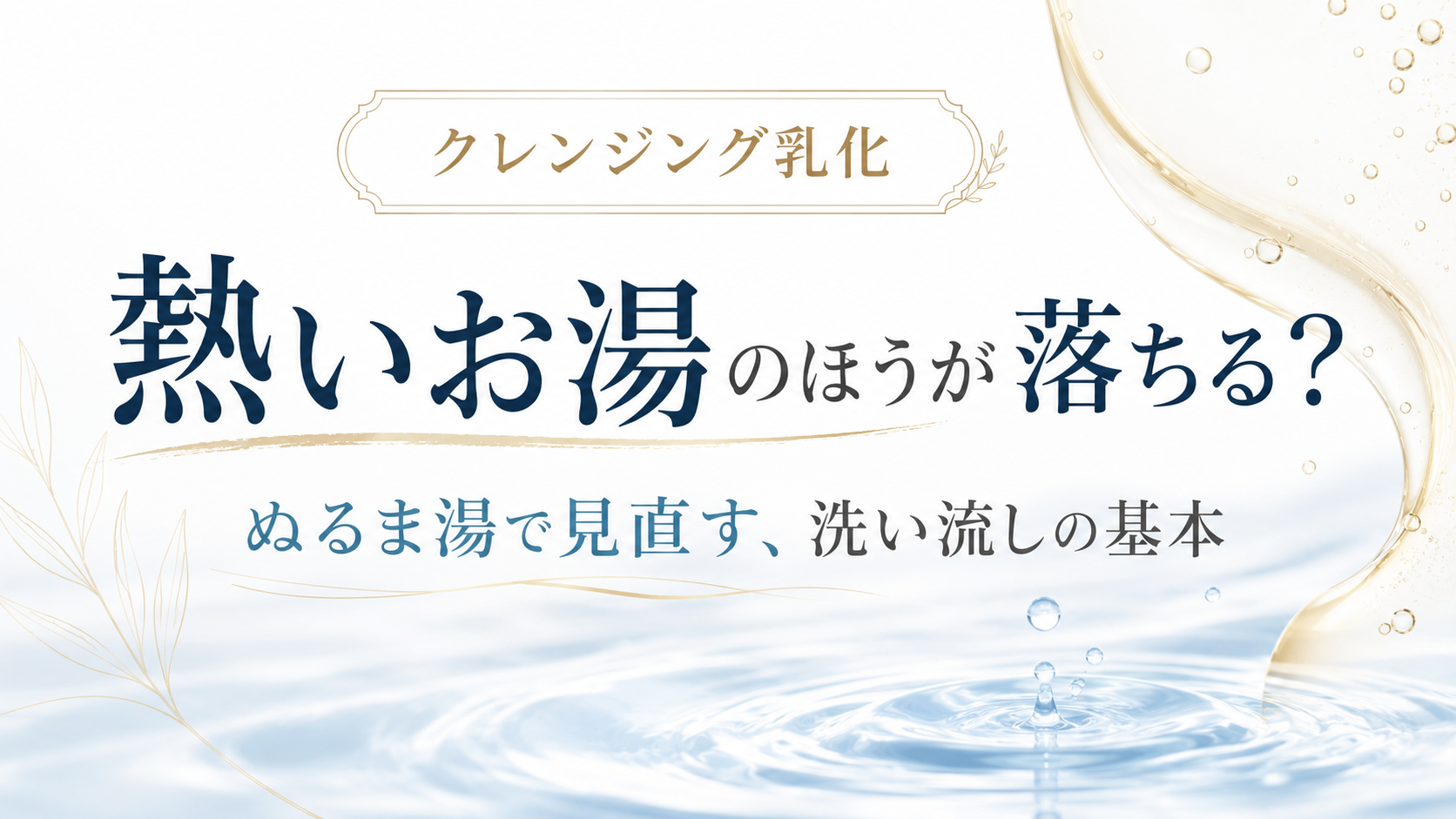 クレンジング乳化で熱いお湯とぬるま湯の違いを説明するファーストビュー