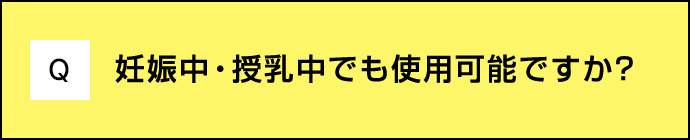 Q 妊娠中・授乳中でも使用可能ですか？