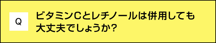 Q ビタミンCとレチノールは併用しても大丈夫でしょうか？