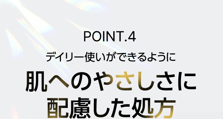 POINT.4 デイリー使いができるように 肌へのやさしさに配慮した処方