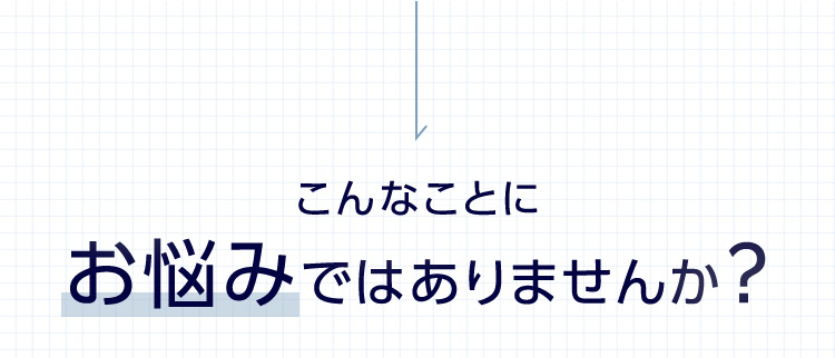こんなことにお悩みではありませんか？