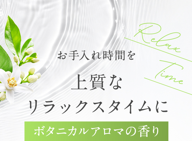 お手入れ時間を上質なリラックスタイムに ボタニカルアロマの香り