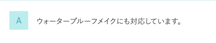 A ウォータープルーフメイクにも対応しています。
