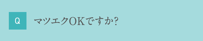 Q マツエクOKですか？