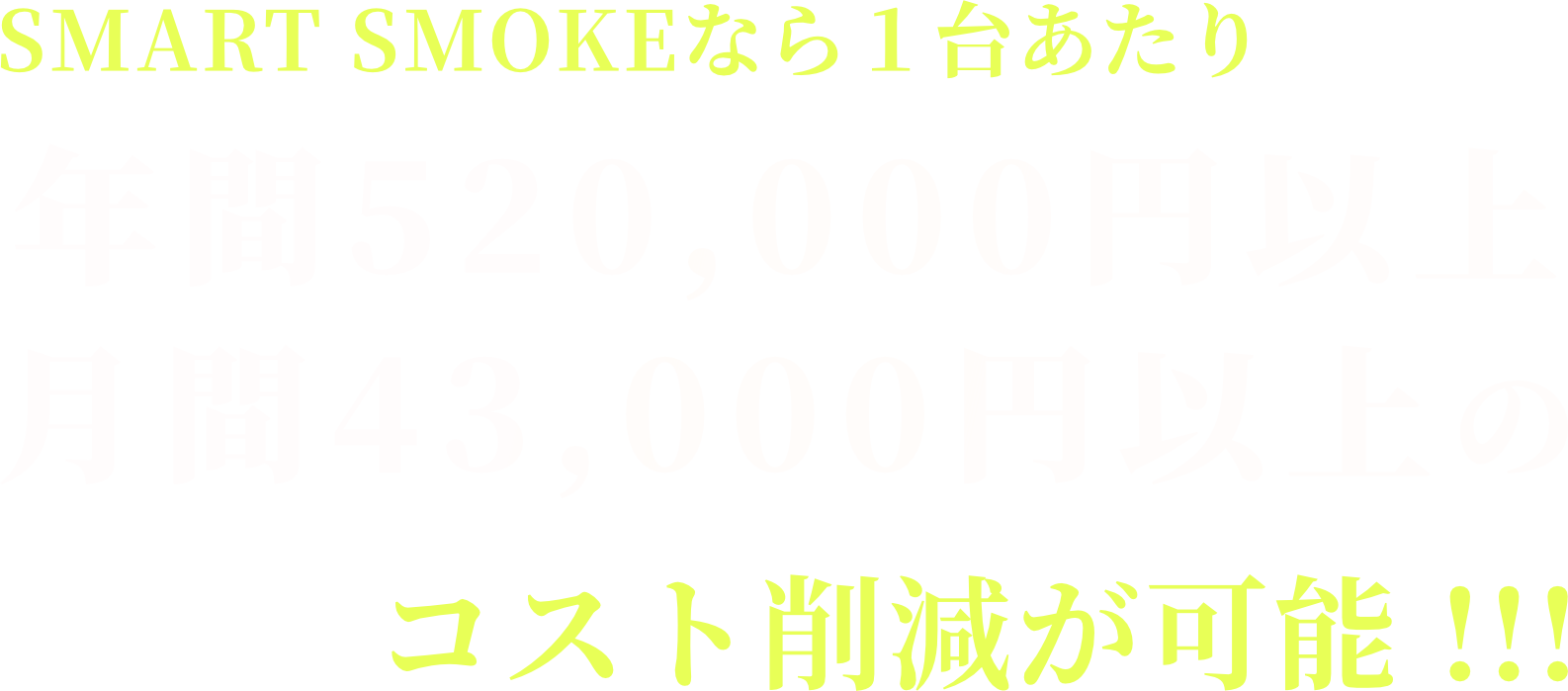 Smartsmokeなら１台あたり 年間520,000円以上 月間43,000円以上の コスト削減が可能！！！